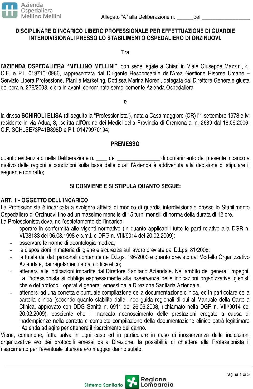 ssa Marina Moreni, delegata dal Direttore Generale giusta delibera n. 276/2008, d ora in avanti denominata semplicemente Azienda Ospedaliera e la dr.