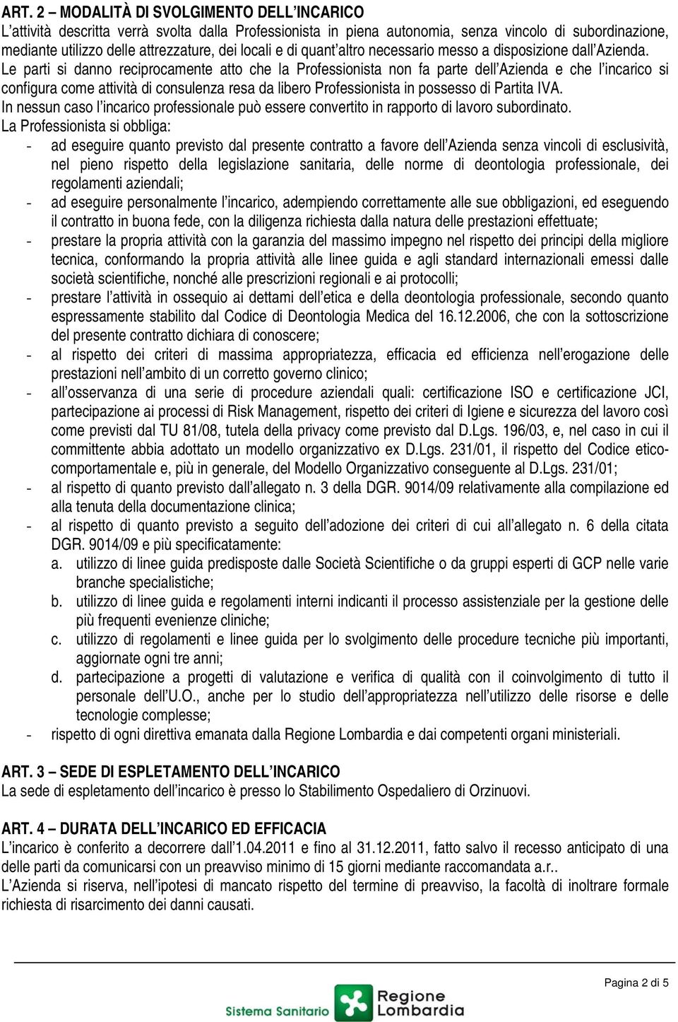 Le parti si danno reciprocamente atto che la Professionista non fa parte dell Azienda e che l incarico si configura come attività di consulenza resa da libero Professionista in possesso di Partita