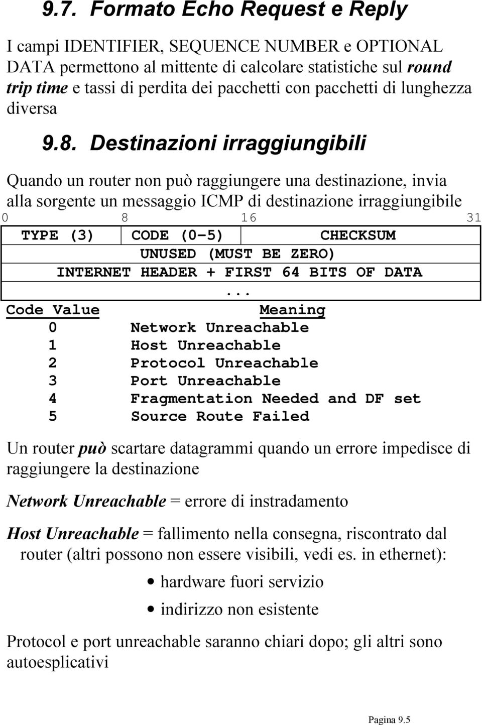 Destinazioni irraggiungibili Quando un router non può raggiungere una destinazione, invia alla sorgente un messaggio ICMP di destinazione irraggiungibile 0 8 16 31 TYPE (3) CODE (0-5) CHECKSUM UNUSED