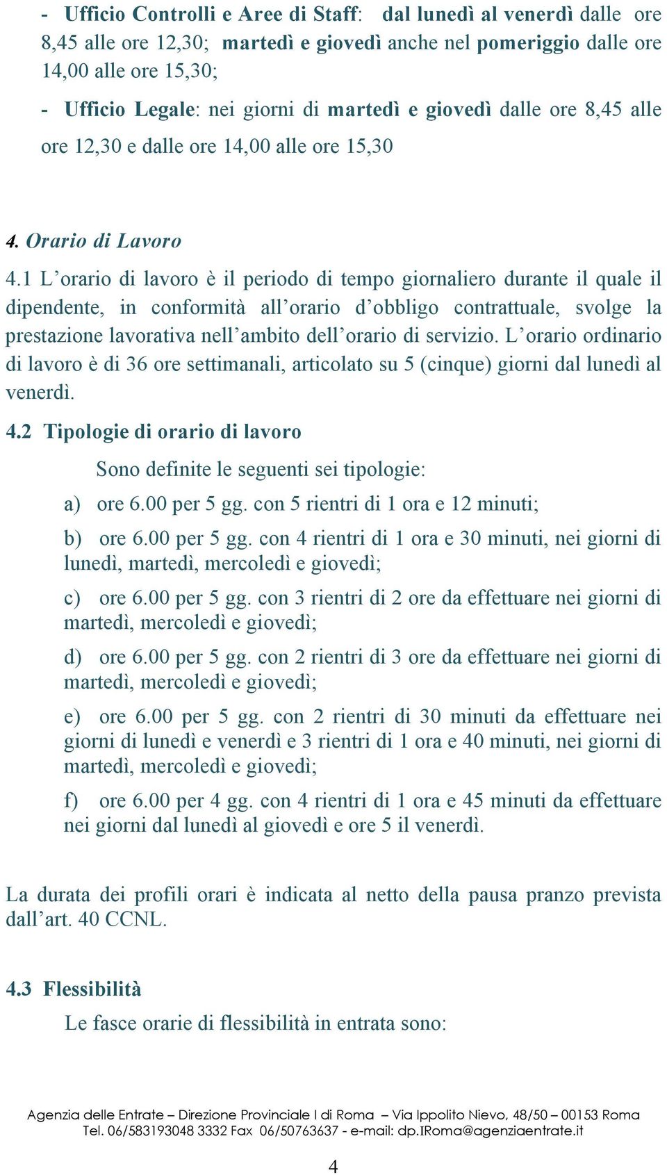 1 L orario di lavoro è il periodo di tempo giornaliero durante il quale il dipendente, in conformità all orario d obbligo contrattuale, svolge la prestazione lavorativa nell ambito dell orario di