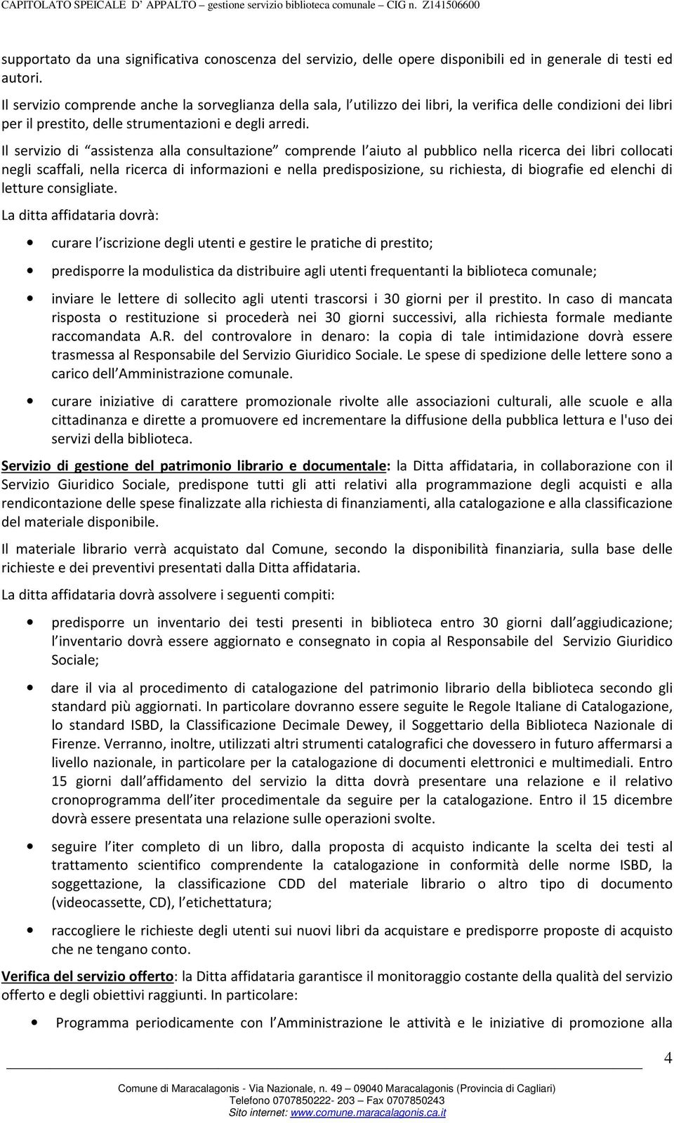 Il servizio di assistenza alla consultazione comprende l aiuto al pubblico nella ricerca dei libri collocati negli scaffali, nella ricerca di informazioni e nella predisposizione, su richiesta, di