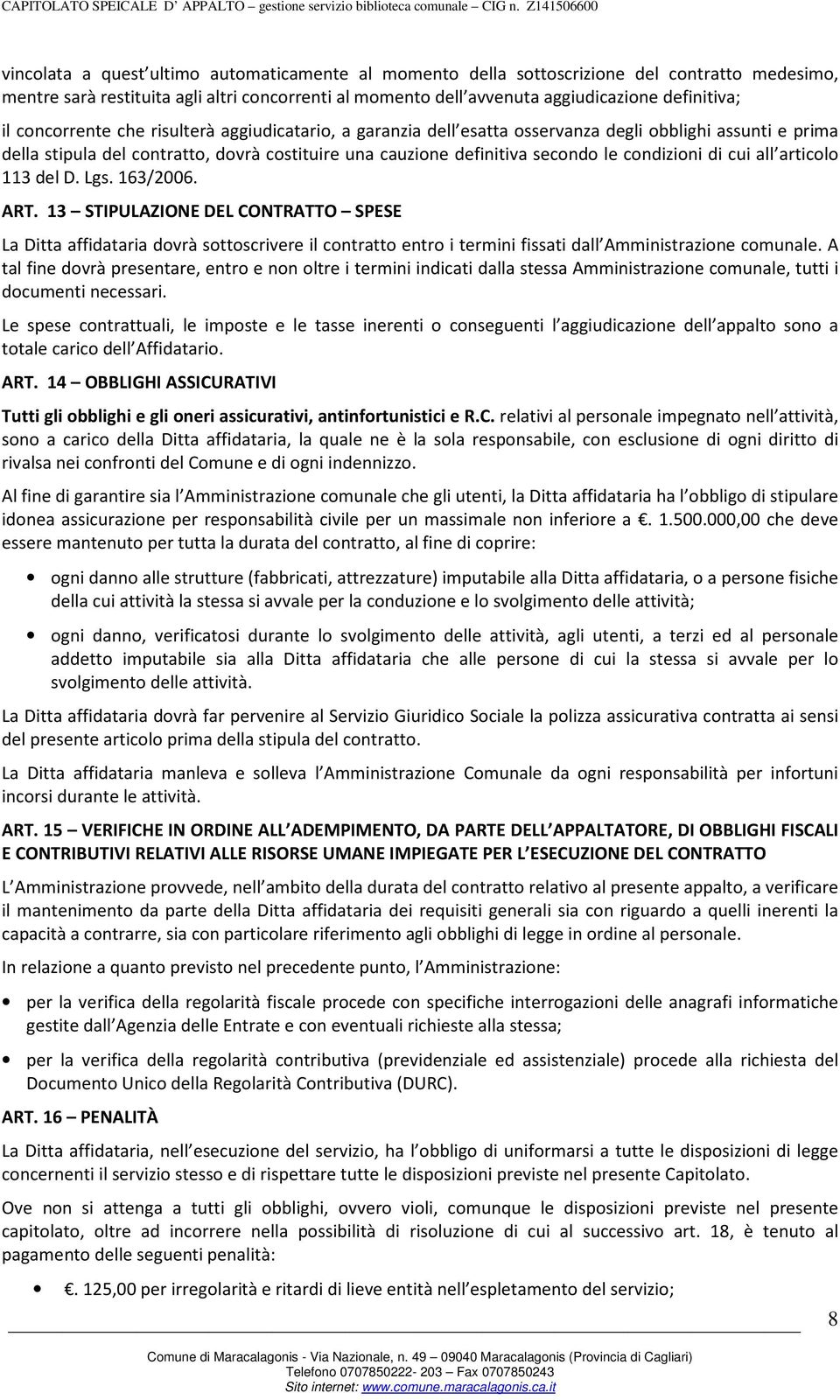 di cui all articolo 113 del D. Lgs. 163/2006. ART. 13 STIPULAZIONE DEL CONTRATTO SPESE La Ditta affidataria dovrà sottoscrivere il contratto entro i termini fissati dall Amministrazione comunale.