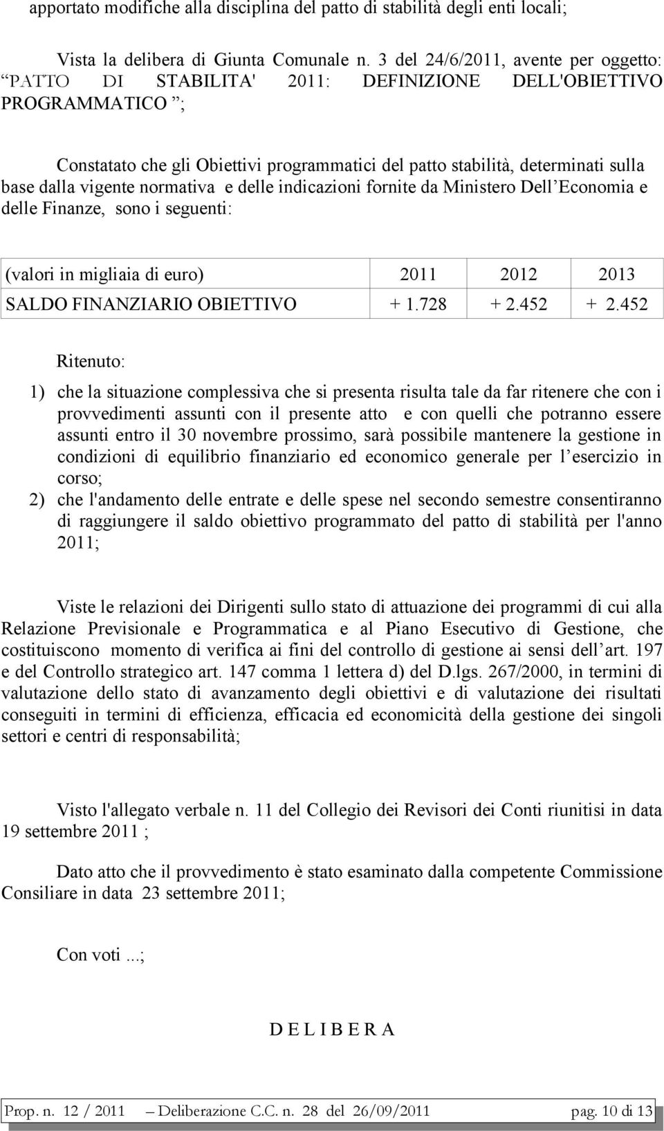 vigente normativa e delle indicazioni fornite da Ministero Dell Economia e delle Finanze, sono i seguenti: (valori in migliaia di euro) 2011 2012 2013 SALDO FINANZIARIO OBIETTIVO + 1.728 + 2.452 + 2.