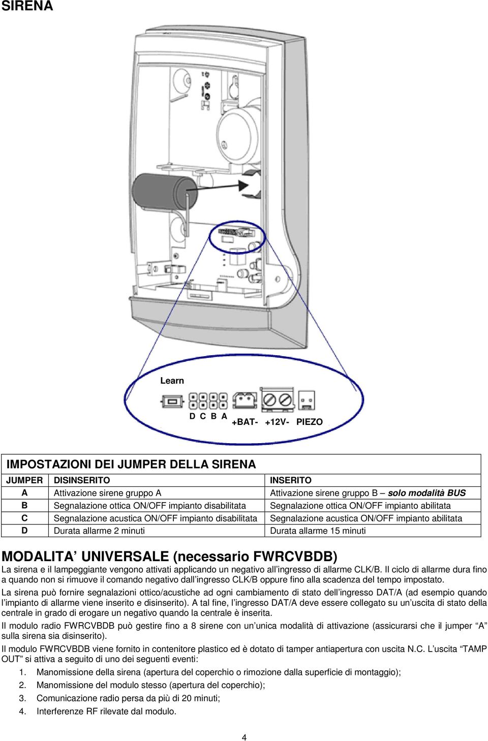 2 minuti Durata allarme 15 minuti MODALITA UNIVERSALE (necessario FWRCVBDB) La sirena e il lampeggiante vengono attivati applicando un negativo all ingresso di allarme CLK/B.