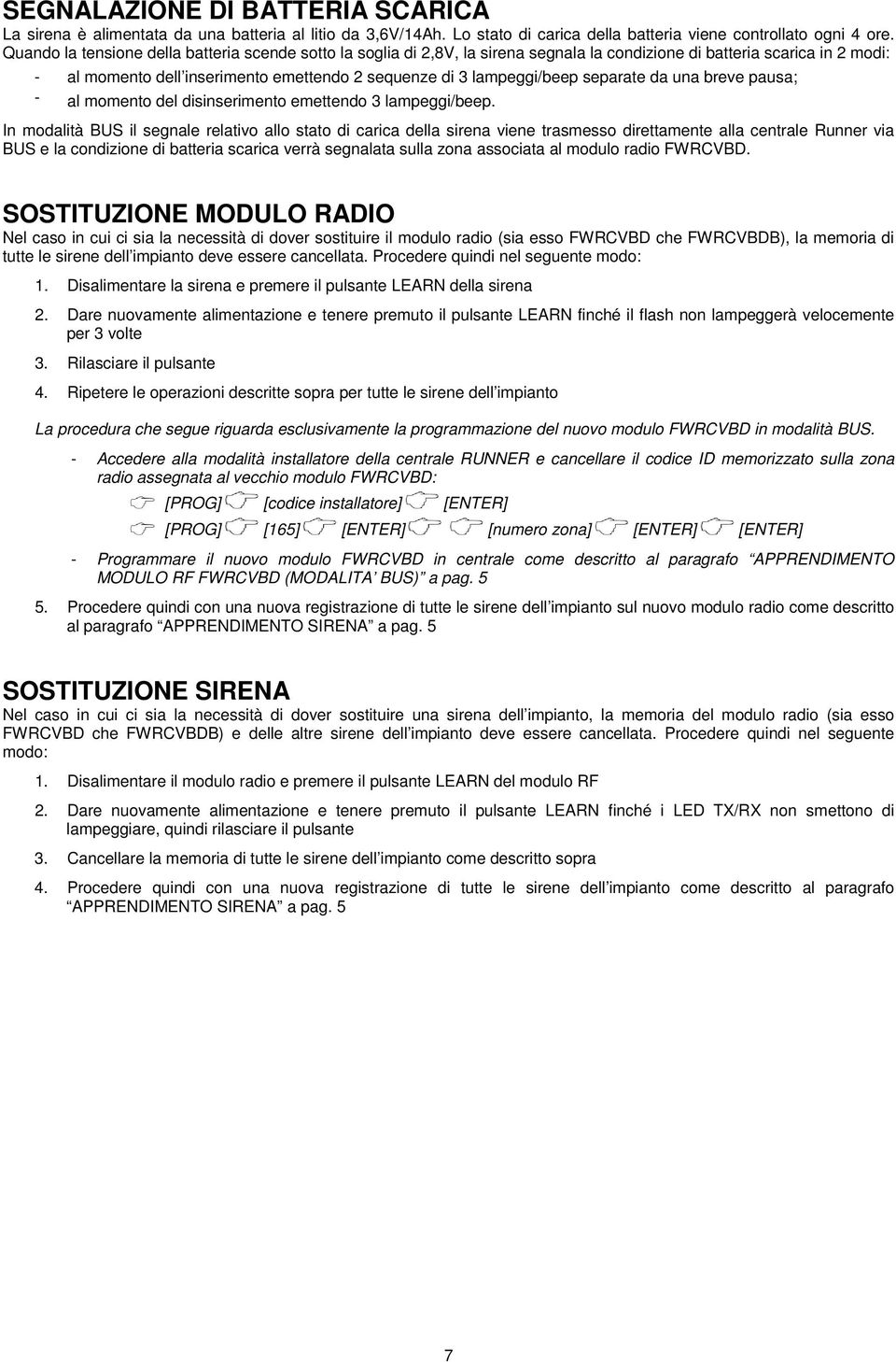 separate da una breve pausa; - al momento del disinserimento emettendo 3 lampeggi/beep.