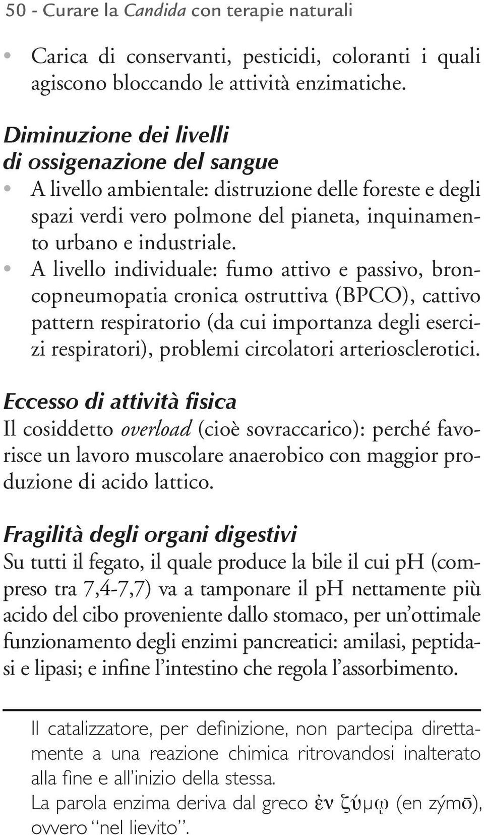 A livello individuale: fumo attivo e passivo, broncopneumopatia cronica ostruttiva (BPCO), cattivo pattern respiratorio (da cui importanza degli esercizi respiratori), problemi circolatori