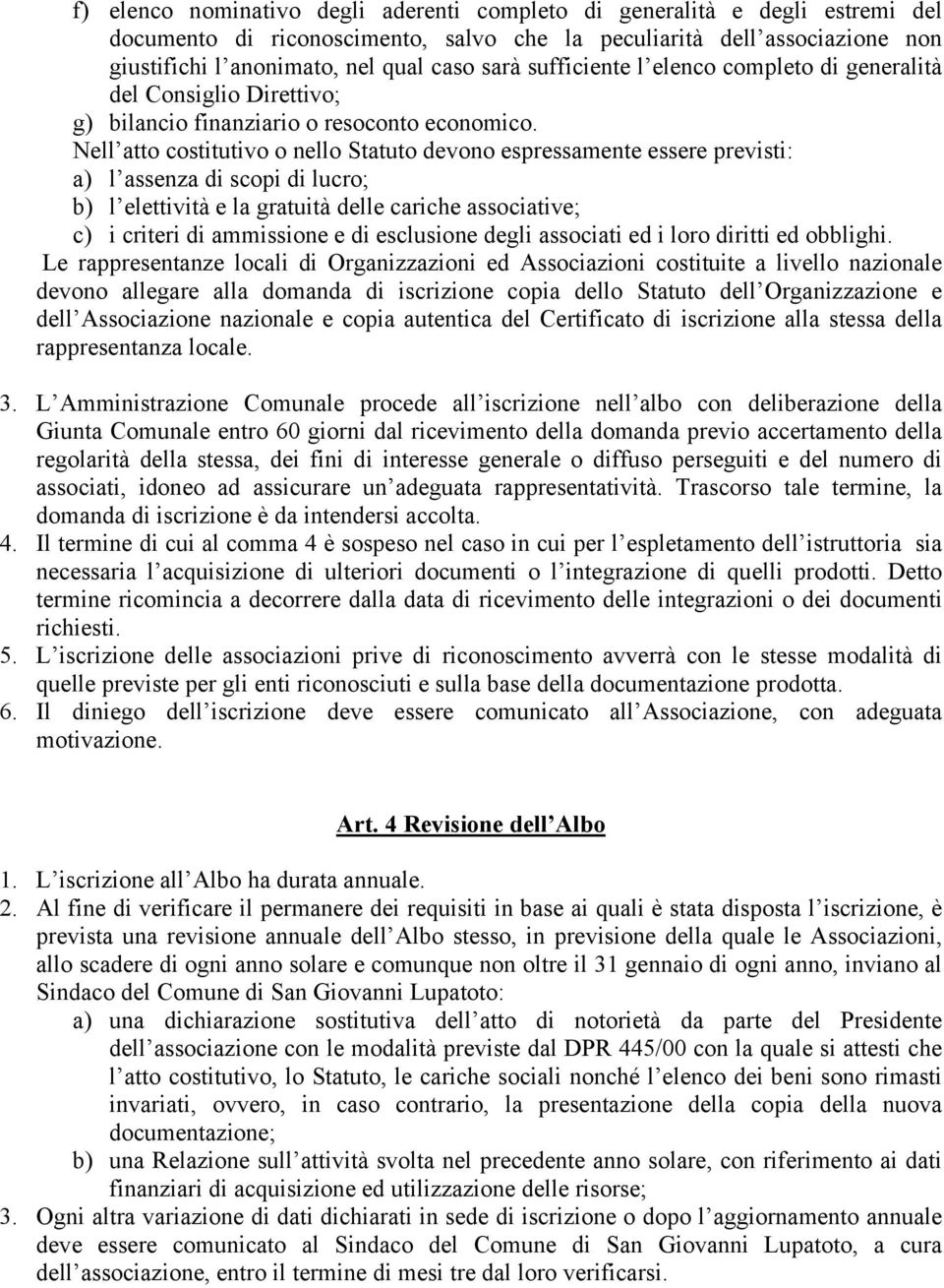 Nell atto costitutivo o nello Statuto devono espressamente essere previsti: a) l assenza di scopi di lucro; b) l elettività e la gratuità delle cariche associative; c) i criteri di ammissione e di