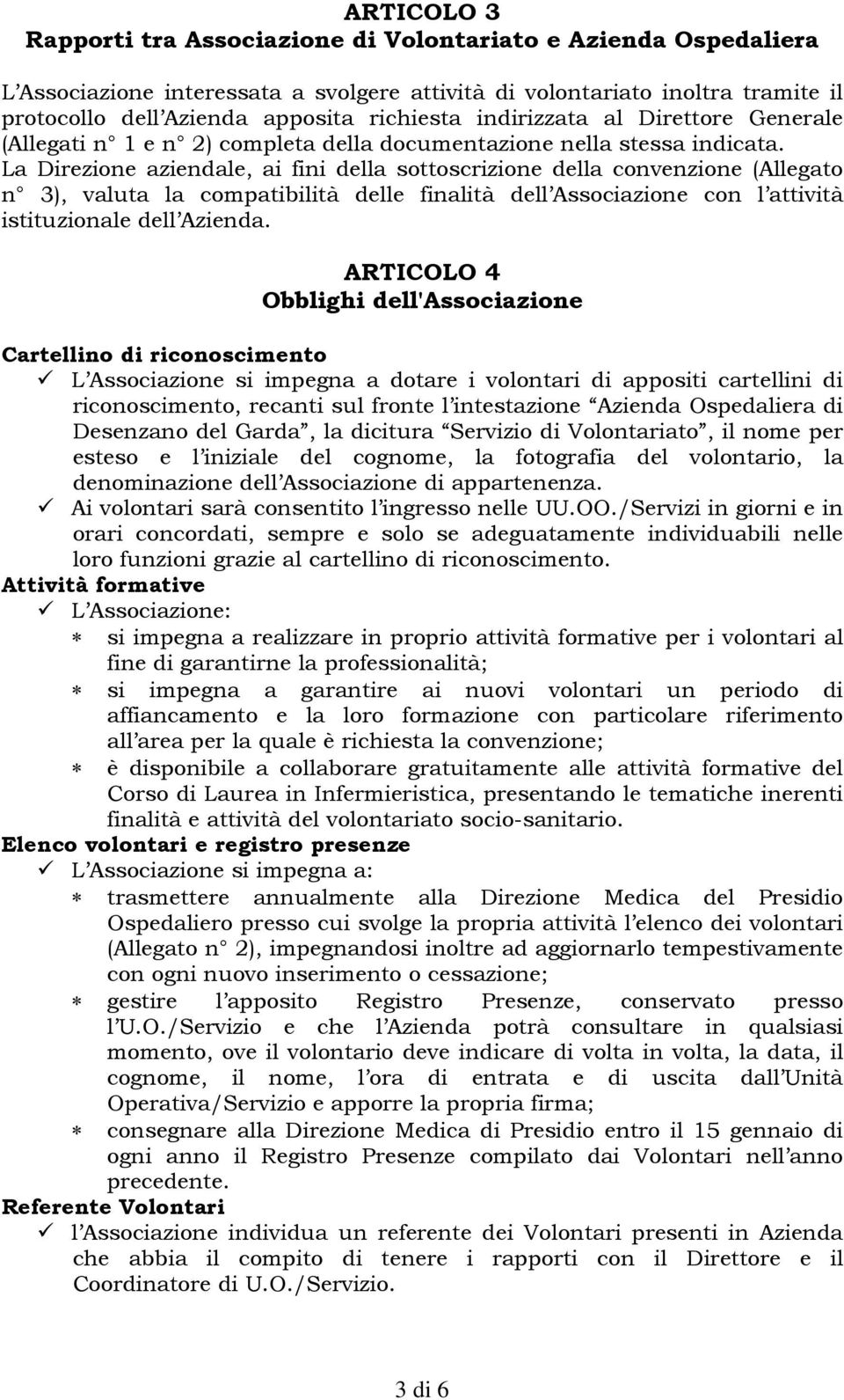 La Direzione aziendale, ai fini della sottoscrizione della convenzione (Allegato n 3), valuta la compatibilità delle finalità dell Associazione con l attività istituzionale dell Azienda.