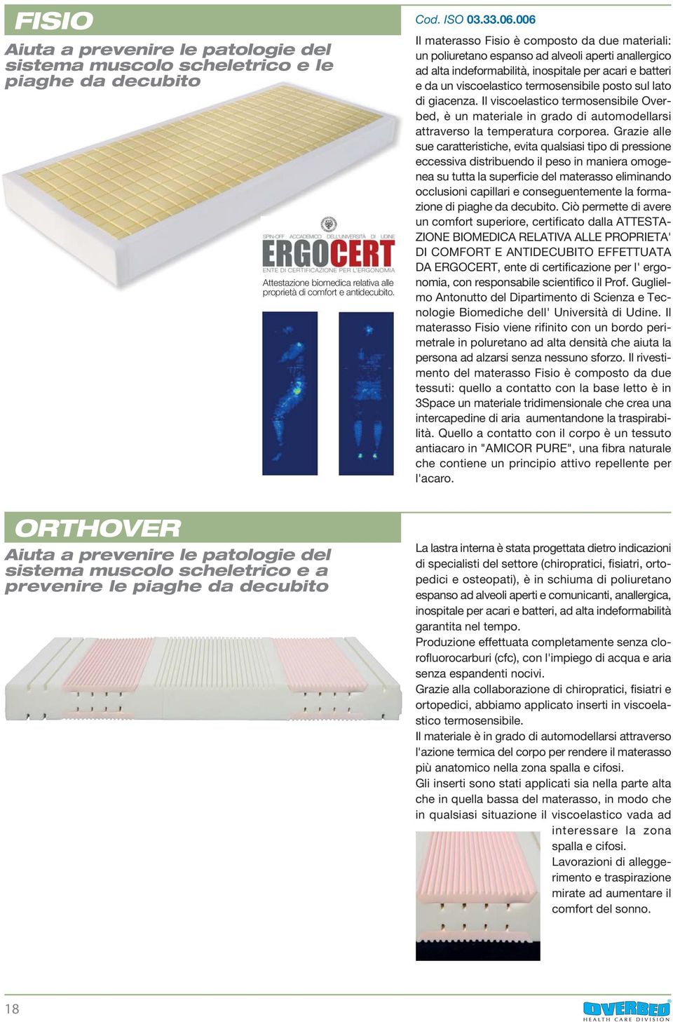 006 Il materasso Fisio è composto da due materiali: un poliuretano espanso ad alveoli aperti anallergico ad alta indeformabilità, inospitale per acari e batteri e da un viscoelastico termosensibile