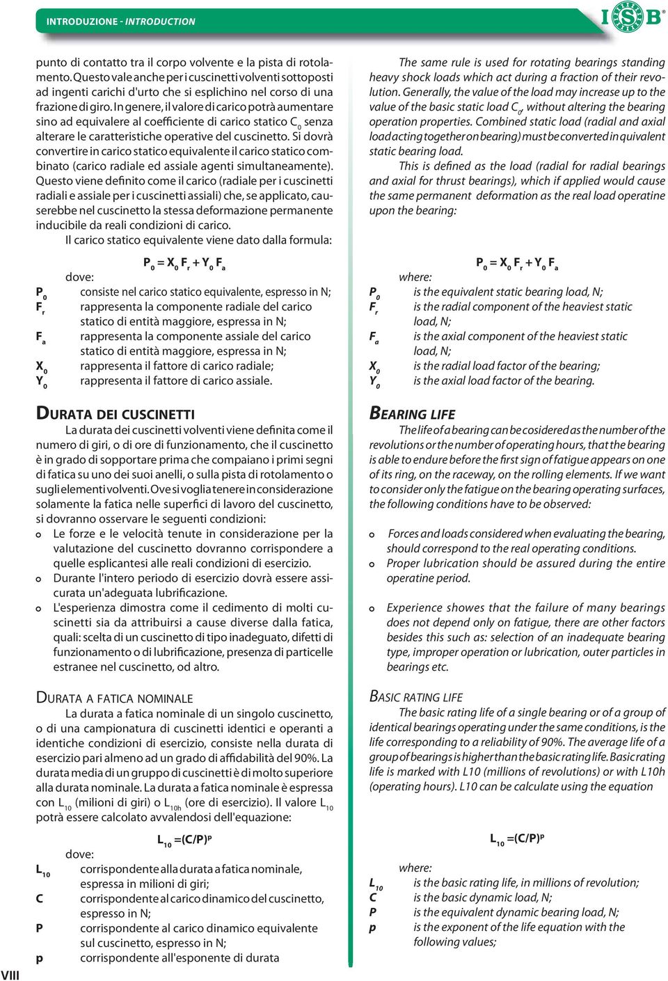 In genere, il valore i carico potrà aumentare sino a equivalere al coefficiente i carico statico C 0 senza alterare le caratteristiche operative el cuscinetto.