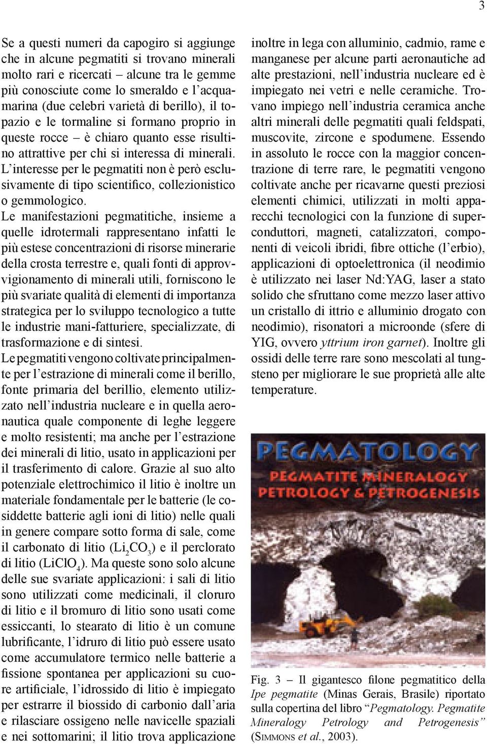 L interesse per le pegmatiti non è però esclusivamente di tipo scientifico, collezionistico o gemmologico.