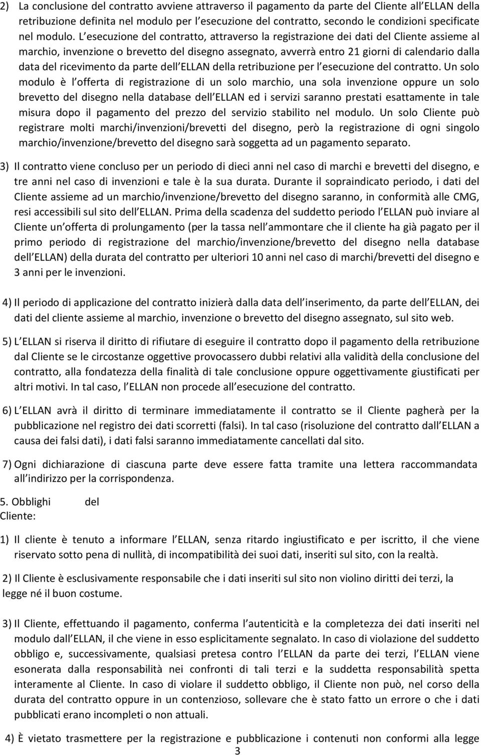 L esecuzione del contratto, attraverso la registrazione dei dati del Cliente assieme al marchio, invenzione o brevetto del disegno assegnato, avverrà entro 21 giorni di calendario dalla data del