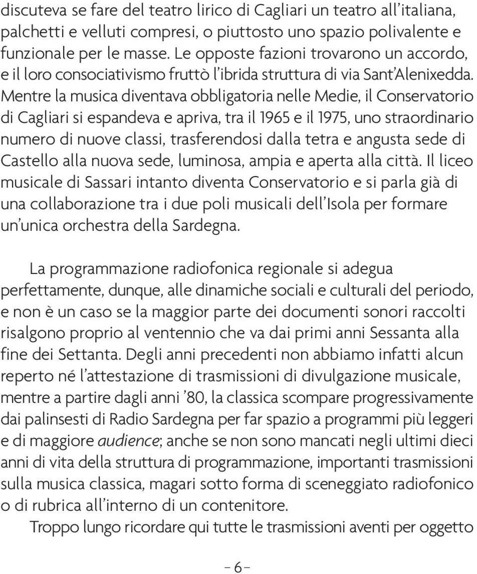 Mentre la musica diventava obbligatoria nelle Medie, il Conservatorio di Cagliari si espandeva e apriva, tra il 1965 e il 1975, uno straordinario numero di nuove classi, trasferendosi dalla tetra e