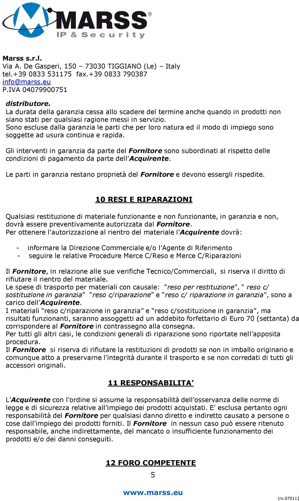 Gli interventi in garanzia da parte del Fornitore sono subordinati al rispetto delle condizioni di pagamento da parte dell Acquirente.