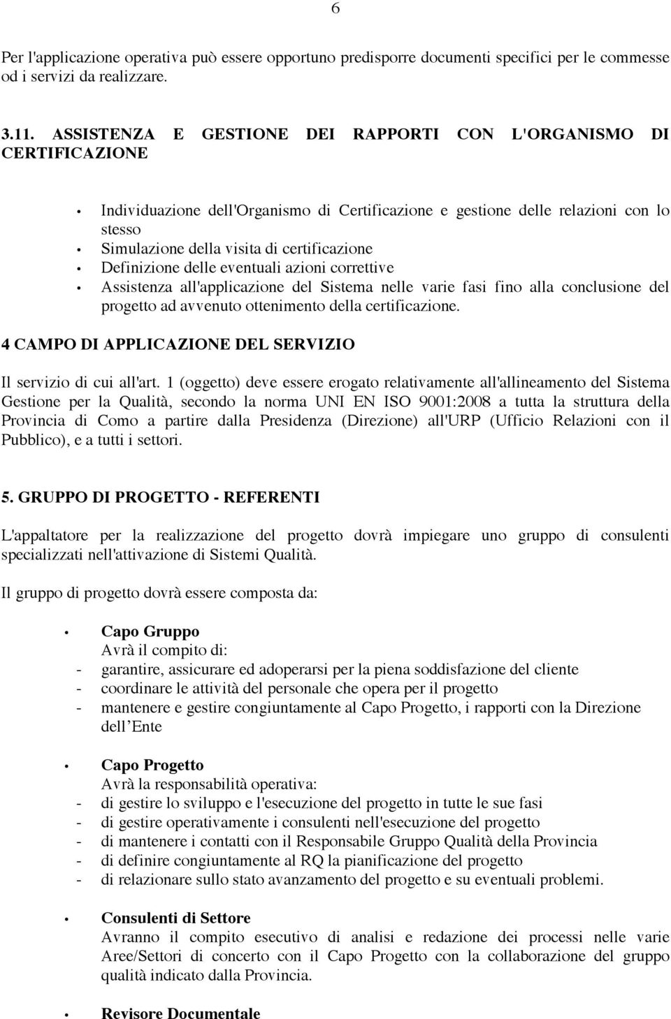 certificazione Definizione delle eventuali azioni correttive Assistenza all'applicazione del Sistema nelle varie fasi fino alla conclusione del progetto ad avvenuto ottenimento della certificazione.