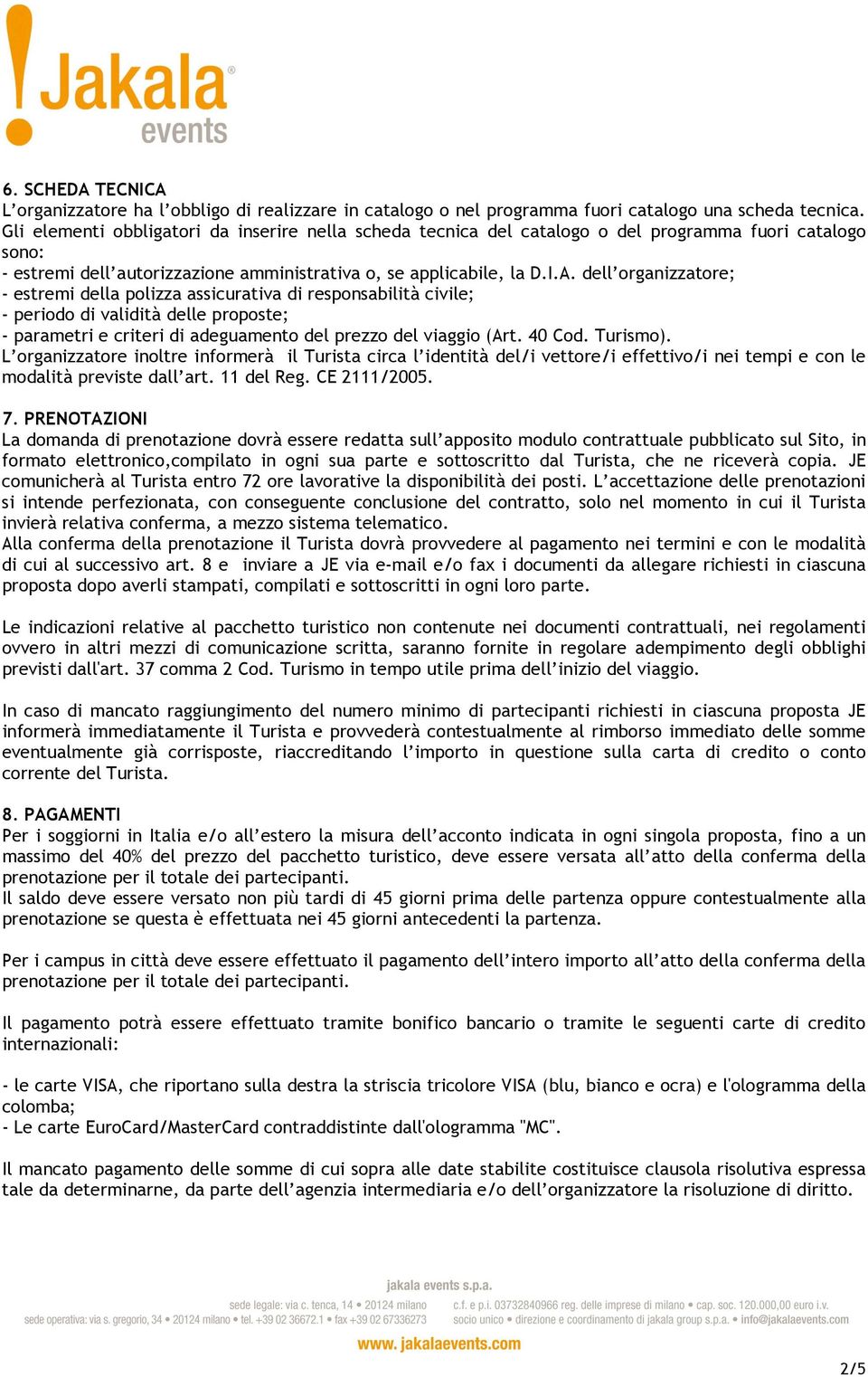 dell organizzatore; - estremi della polizza assicurativa di responsabilità civile; - periodo di validità delle proposte; - parametri e criteri di adeguamento del prezzo del viaggio (Art. 40 Cod.