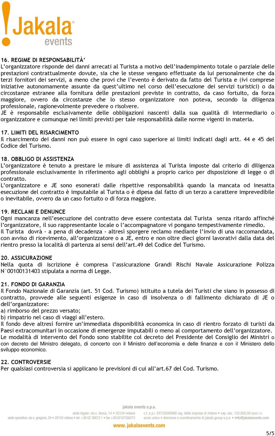 corso dell esecuzione dei servizi turistici) o da circostanze estranee alla fornitura delle prestazioni previste in contratto, da caso fortuito, da forza maggiore, ovvero da circostanze che lo stesso