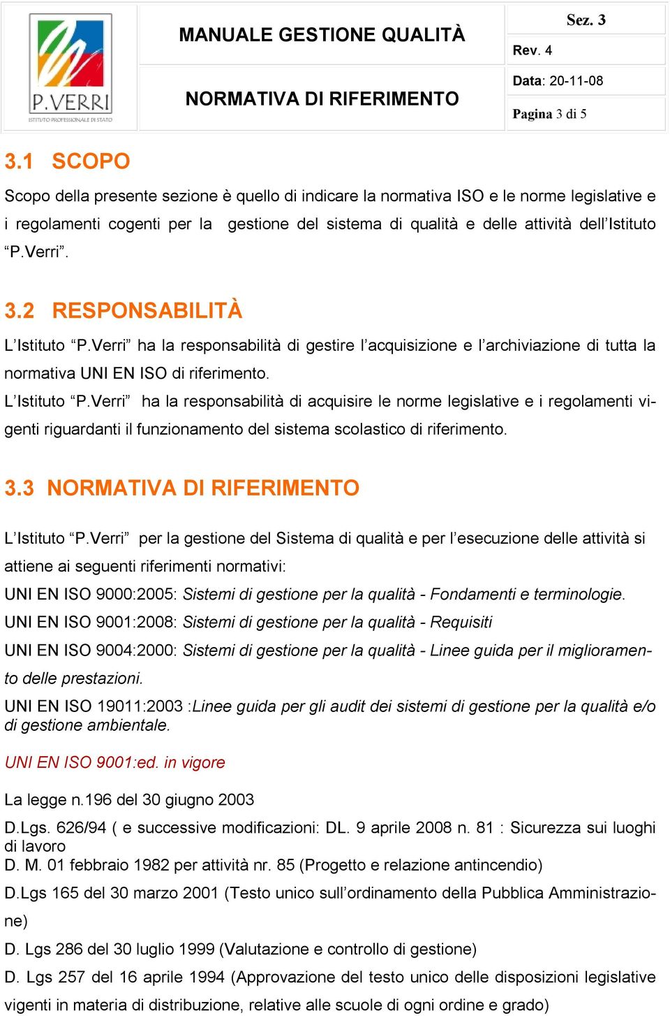 3.2 RESPONSABILITÀ L Istituto P.Verri ha la responsabilità di gestire l acquisizione e l archiviazione di tutta la normativa UNI EN ISO di riferimento. L Istituto P.Verri ha la responsabilità di acquisire le norme legislative e i regolamenti vigenti riguardanti il funzionamento del sistema scolastico di riferimento.