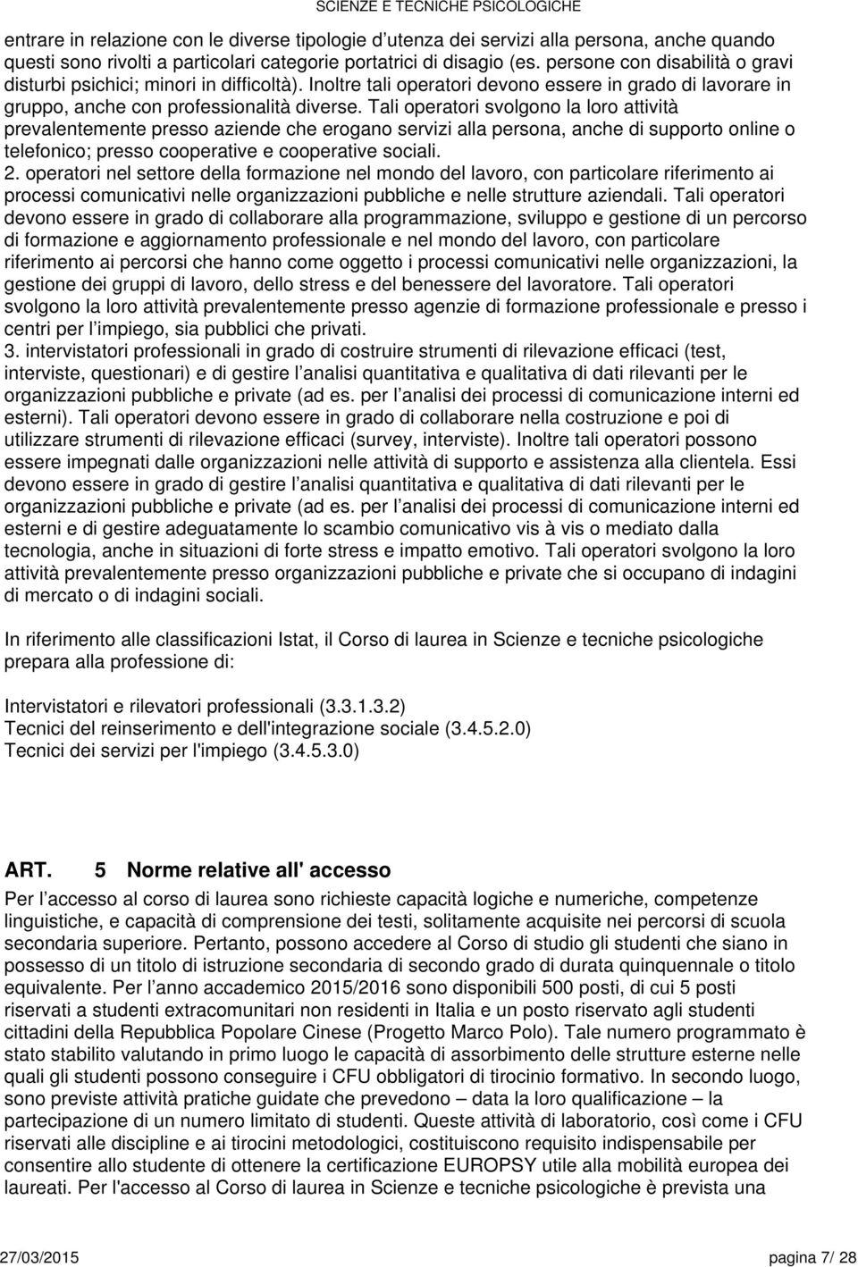 Tali operatori svolgono la loro attività prevalentemente presso aziende che erogano servizi alla persona, anche di supporto online o telefonico; presso cooperative e cooperative sociali. 2.