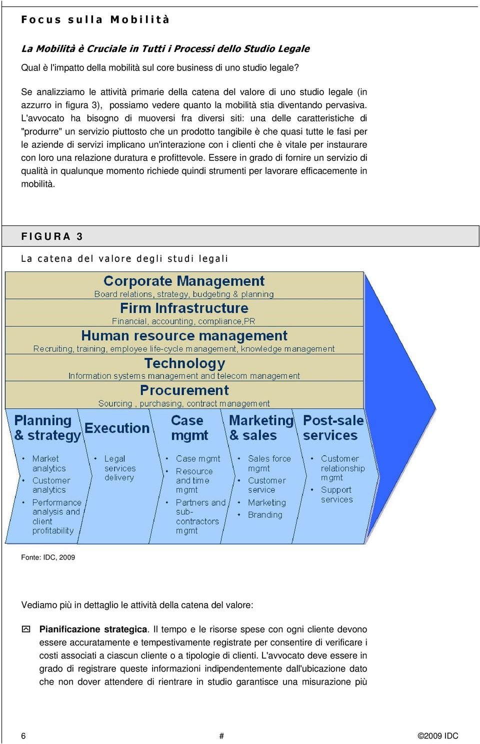 L'avvocato ha bisogno di muoversi fra diversi siti: una delle caratteristiche di "produrre" un servizio piuttosto che un prodotto tangibile è che quasi tutte le fasi per le aziende di servizi