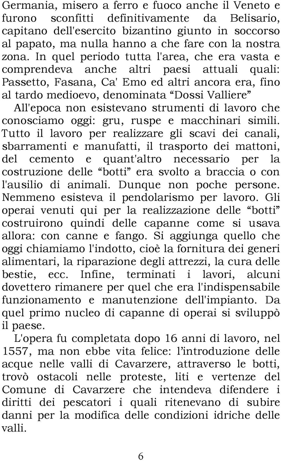 In quel periodo tutta l'area, che era vasta e comprendeva anche altri paesi attuali quali: Passetto, Fasana, Ca' Emo ed altri ancora era, fino al tardo medioevo, denominata Dossi Valliere All'epoca