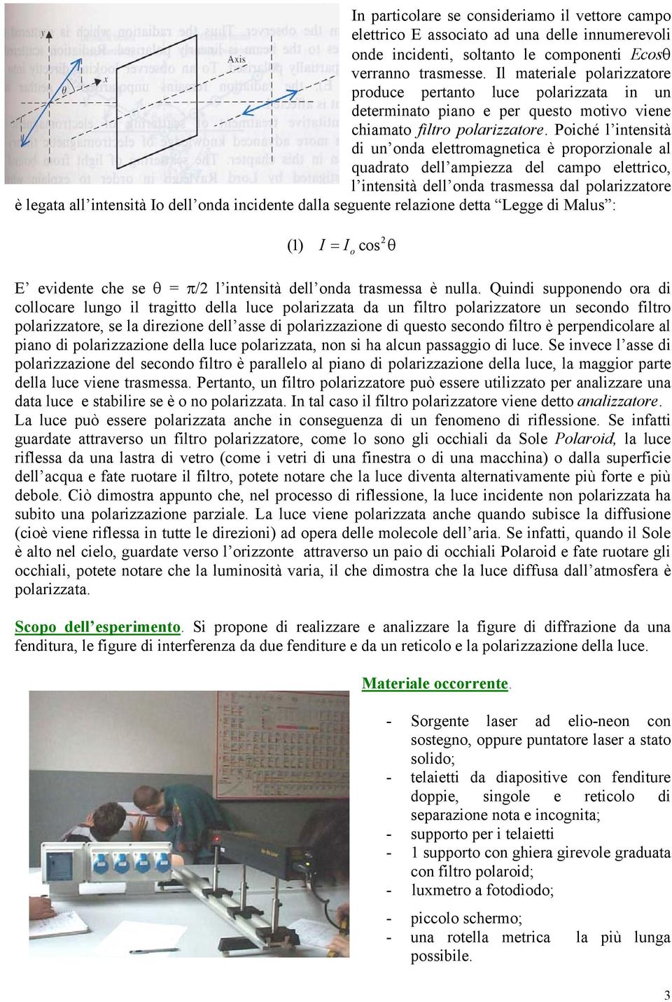 Poiché l intensità di un onda elettromagnetica è proporzionale al quadrato dell ampiezza del campo elettrico, l intensità dell onda trasmessa dal polarizzatore è legata all intensità Io dell onda