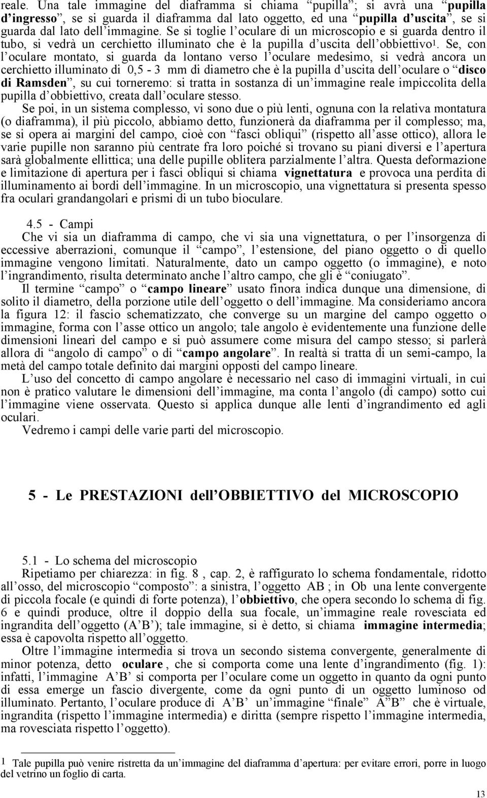 Se, con l oculare montato, si guarda da lontano verso l oculare medesimo, si vedrà ancora un cerchietto illuminato di 0,5-3 mm di diametro che è la pupilla d uscita dell oculare o disco di Ramsden,