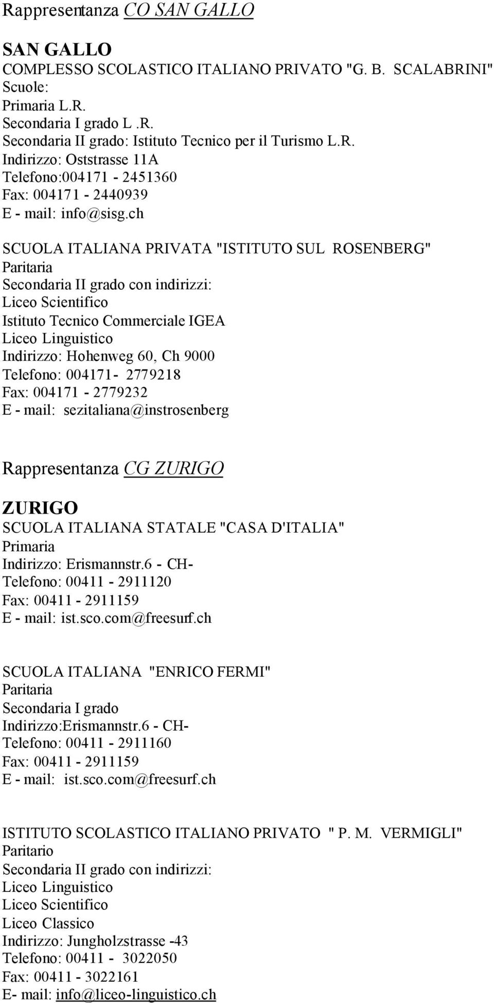 Telefono: 004171-2779218 Fax: 004171-2779232 E - mail: sezitaliana@instrosenberg Rappresentanza CG ZURIGO ZURIGO SCUOLA ITALIANA STATALE "CASA D'ITALIA" Indirizzo: Erismannstr.