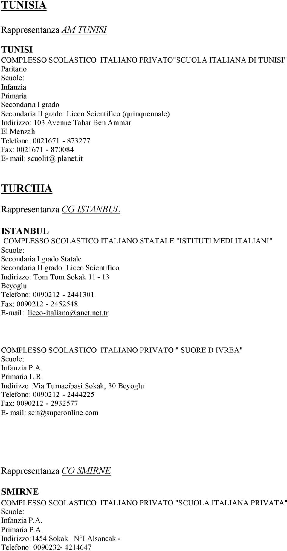 it TURCHIA Rappresentanza CG ISTANBUL ISTANBUL COMPLESSO SCOLASTICO ITALIANO STATALE "ISTITUTI MEDI ITALIANI" Statale Indirizzo: Tom Tom Sokak 11-13 Beyoglu Telefono: 0090212-2441301 Fax: