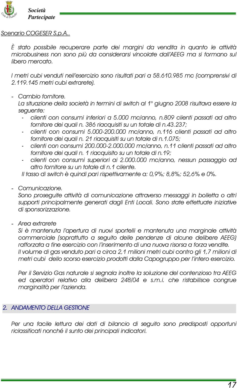 La situazione della società in termini di switch al 1 giugno 2008 risultava essere la seguente: - clienti con consumi inferiori a 5.000 mc/anno, n.809 clienti passati ad altro fornitore dei quali n.