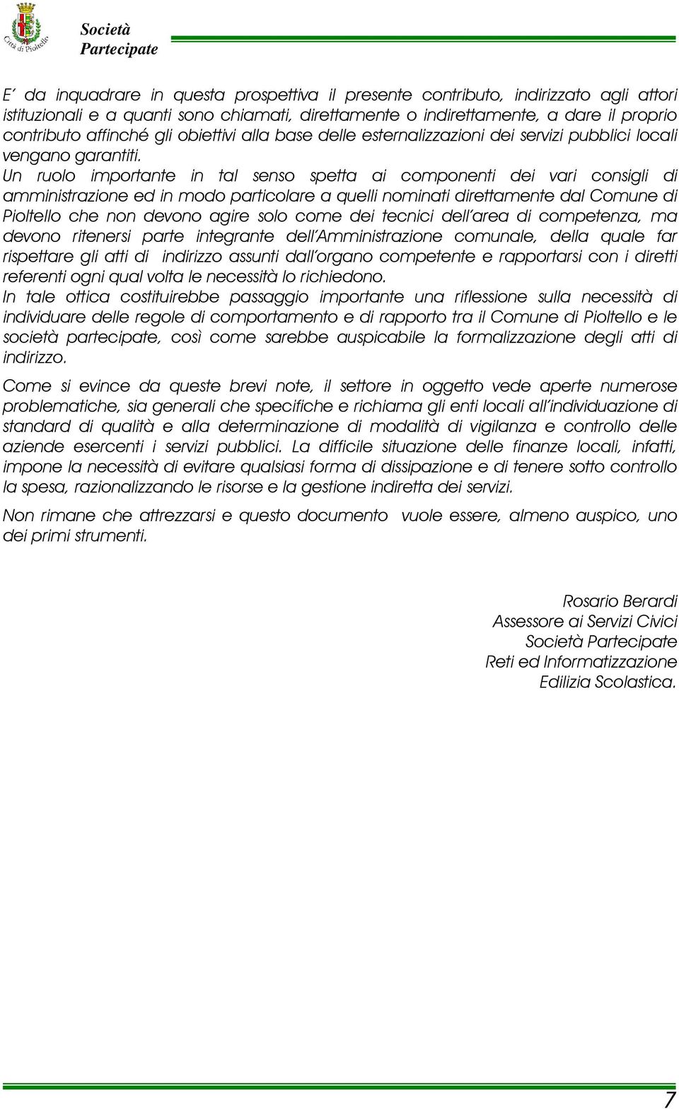 Un ruolo importante in tal senso spetta ai componenti dei vari consigli di amministrazione ed in modo particolare a quelli nominati direttamente dal Comune di Pioltello che non devono agire solo come