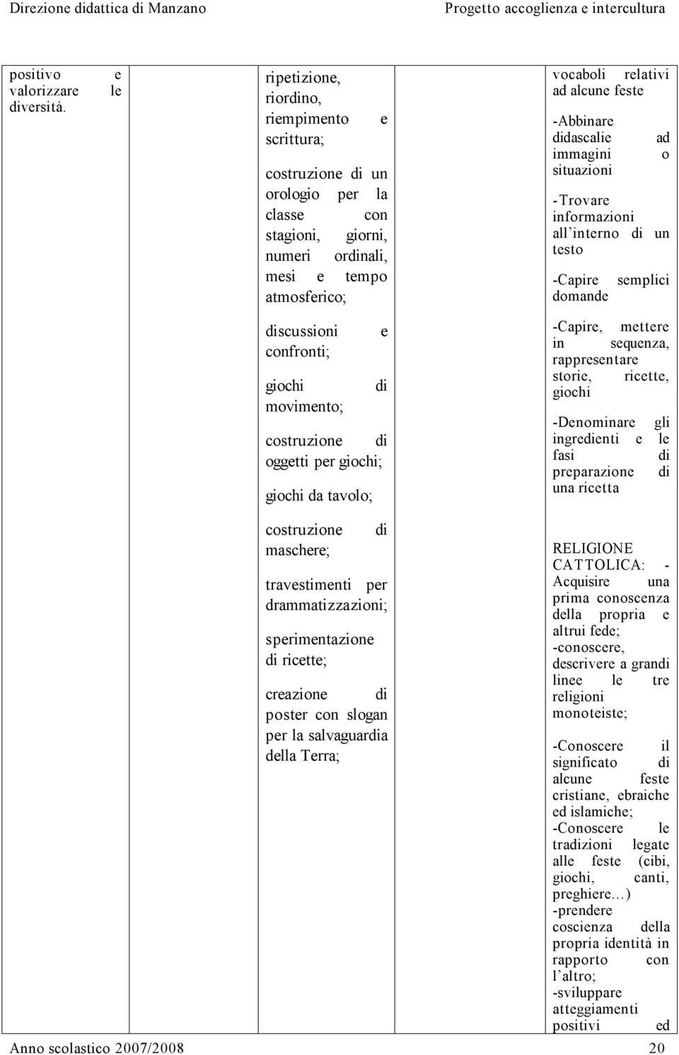 -Abbinare didascalie immagini situazioni ad o -Trovare informazioni all interno di un testo -Capire semplici domande discussioni confronti; giochi movimento; e di costruzione di oggetti per giochi;