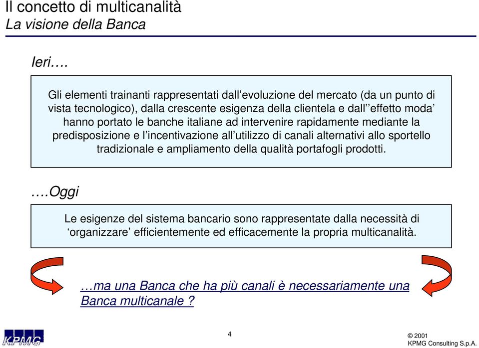 hanno portato le banche italiane ad intervenire rapidamente mediante la predisposizione e l incentivazione all utilizzo di canali alternativi allo sportello