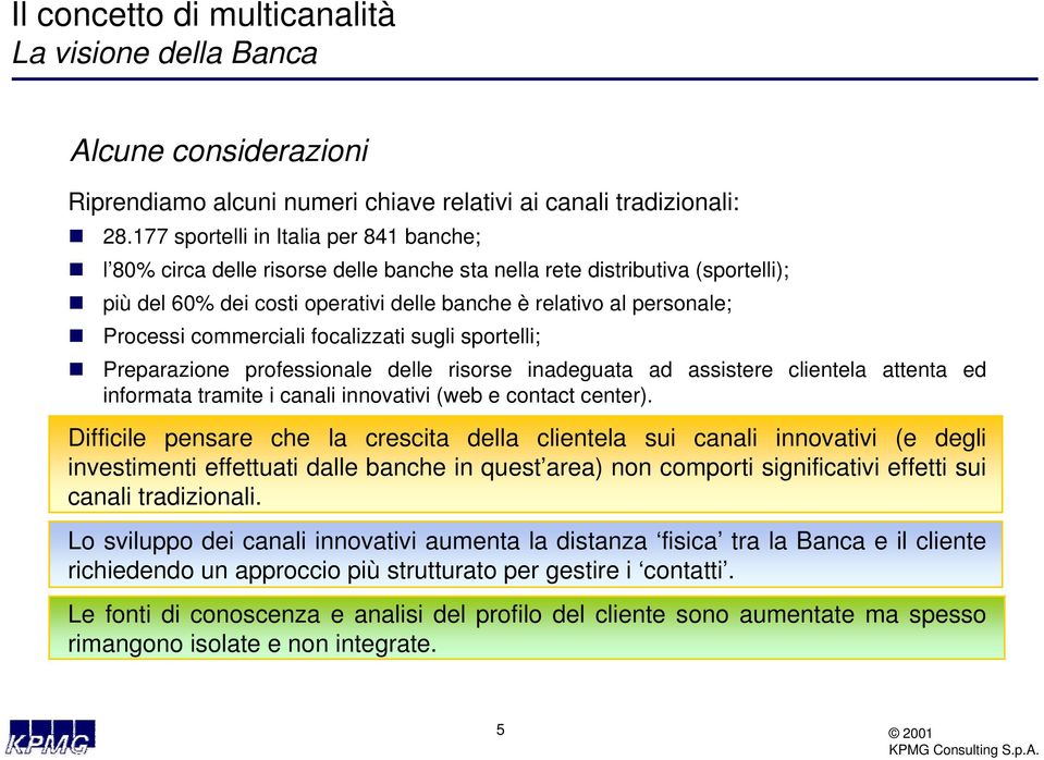 commerciali focalizzati sugli sportelli; Preparazione professionale delle risorse inadeguata ad assistere clientela attenta ed informata tramite i canali innovativi (web e contact center).