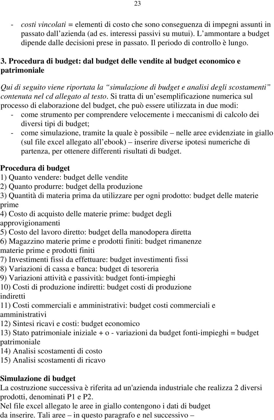 Procedura di budget: dal budget delle vendite al budget economico e patrimoniale Qui di seguito viene riportata la simulazione di budget e analisi degli scostamenti contenuta nel cd allegato al testo.