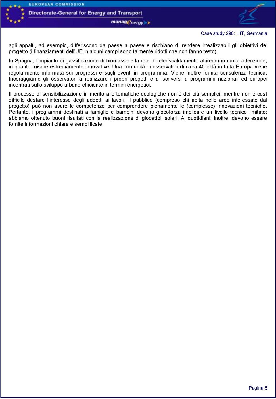 Una comunità di osservatori di circa 40 città in tutta Europa viene regolarmente informata sui progressi e sugli eventi in programma. Viene inoltre fornita consulenza tecnica.