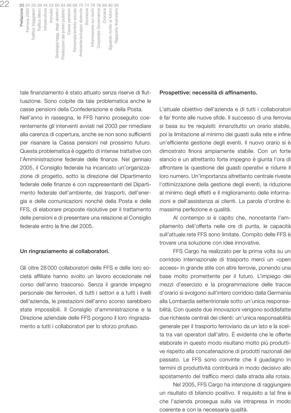 futuro Rapporto finanziario tale finanziamento è stato attuato senza riserve di fluttuazione. Sono colpite da tale problematica anche le casse pensioni della Confederazione e della Posta.