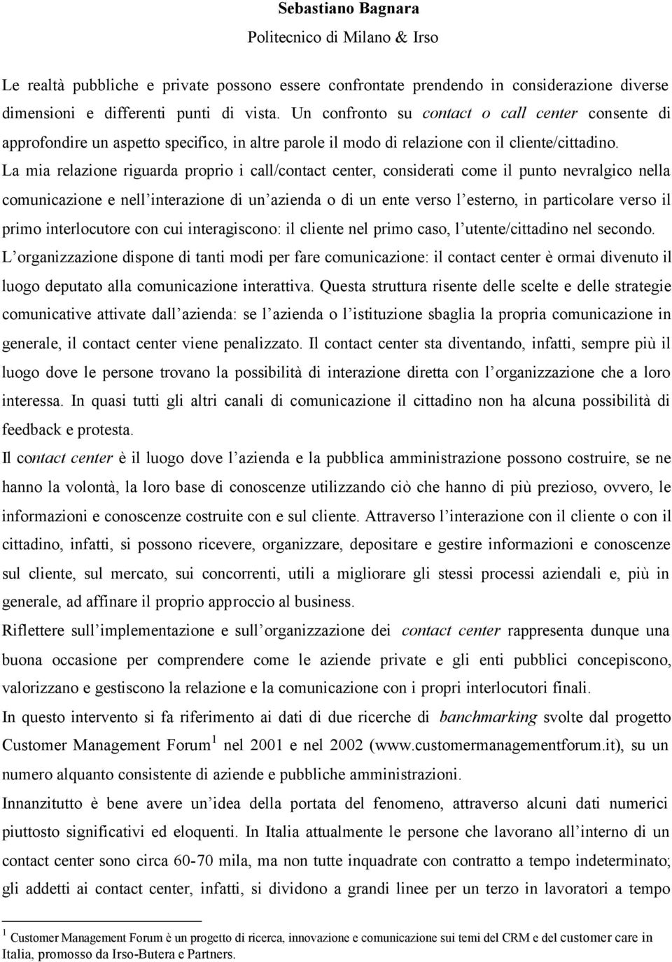 La mia relazione riguarda proprio i call/contact center, considerati come il punto nevralgico nella comunicazione e nell interazione di un azienda o di un ente verso l esterno, in particolare verso