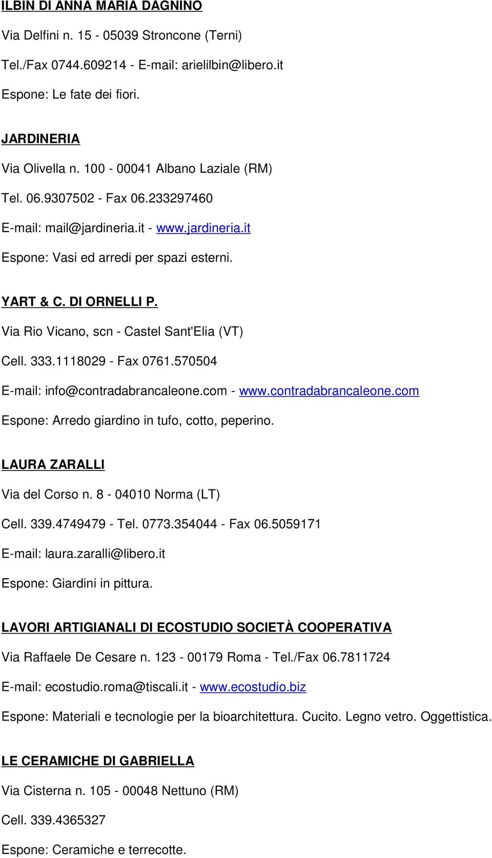 Via Rio Vicano, scn - Castel Sant'Elia (VT) Cell. 333.1118029 - Fax 0761.570504 E-mail: info@contradabrancaleone.com - www.contradabrancaleone.com Espone: Arredo giardino in tufo, cotto, peperino.