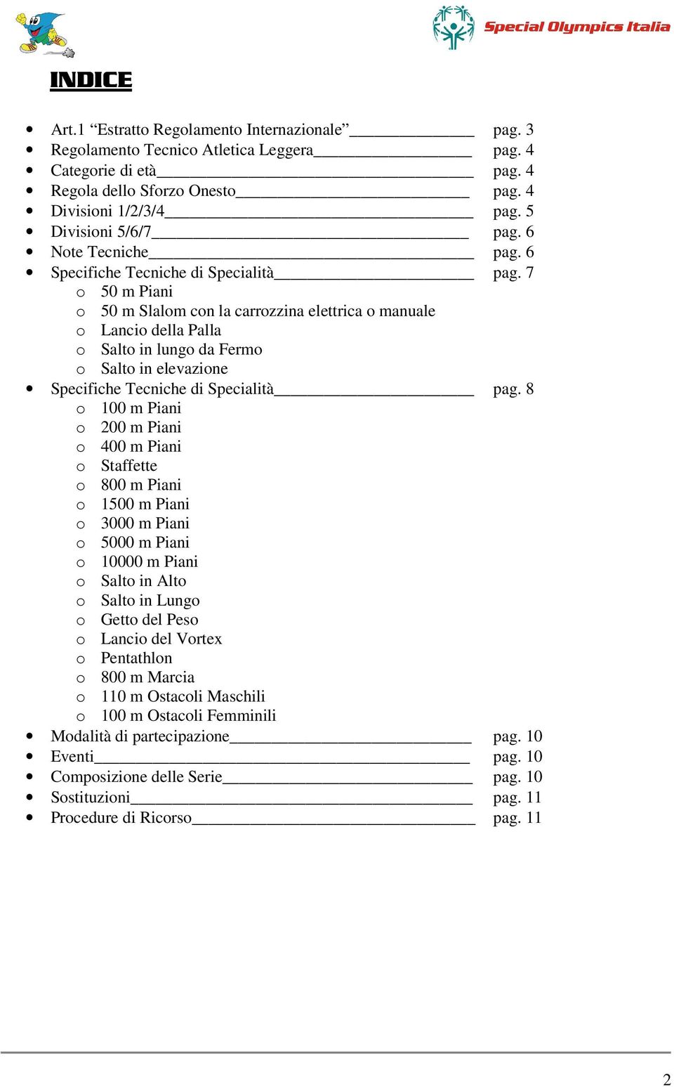 7 o 50 m Piani o 50 m Slalom con la carrozzina elettrica o manuale o Lancio della Palla o Salto in lungo da Fermo o Salto in elevazione Specifiche Tecniche di Specialità pag.
