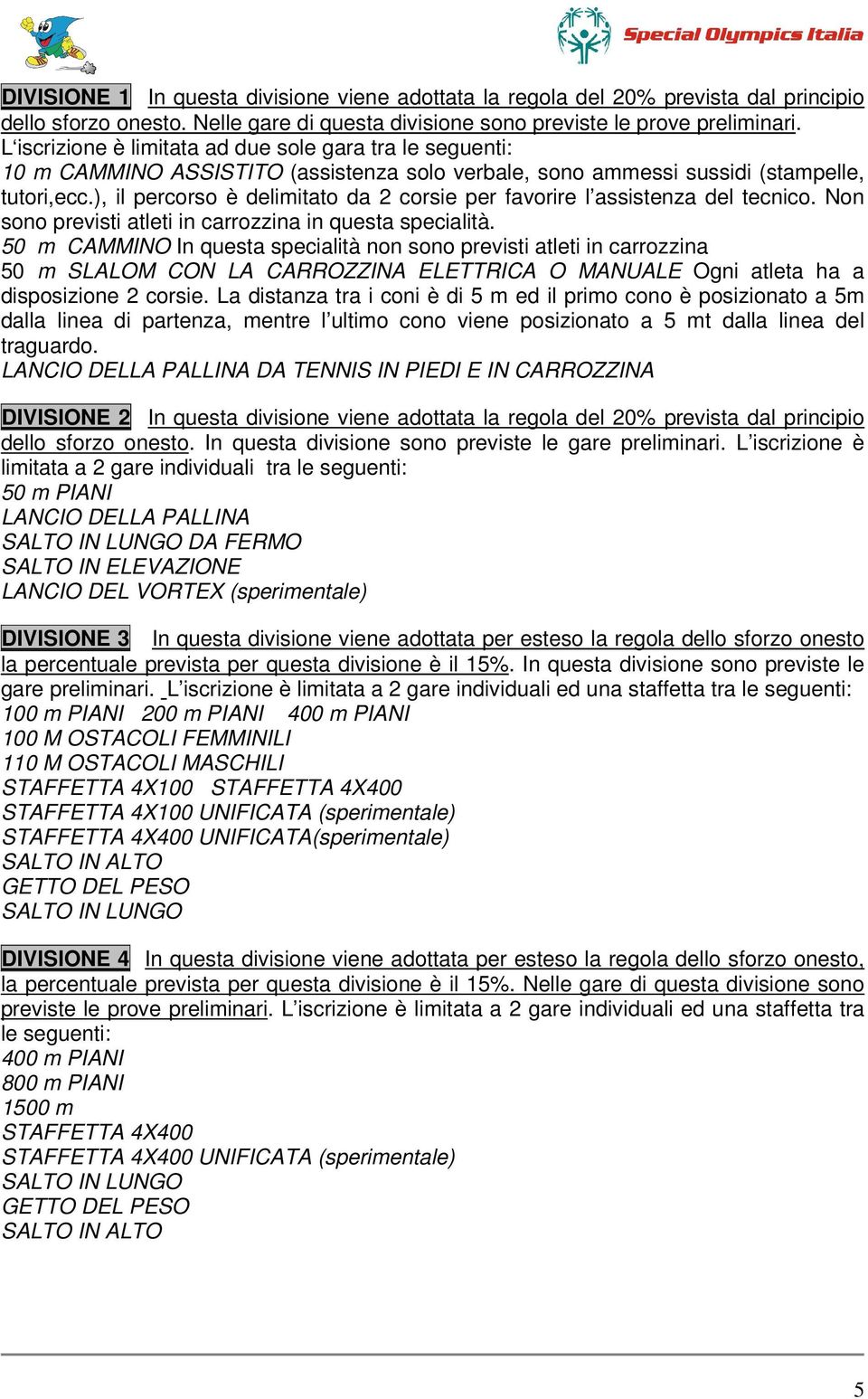 ), il percorso è delimitato da 2 corsie per favorire l assistenza del tecnico. Non sono previsti atleti in carrozzina in questa specialità.