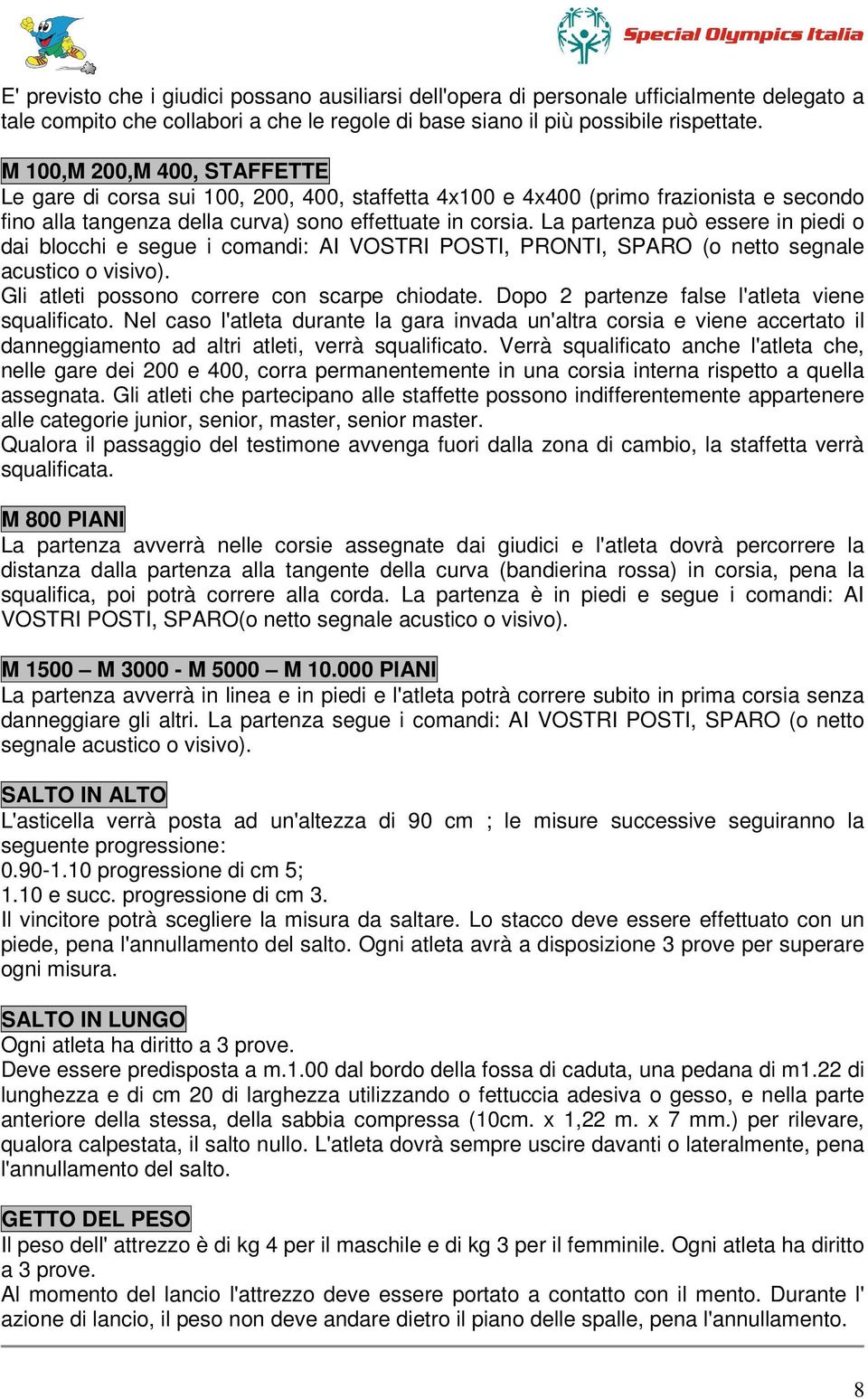 La partenza può essere in piedi o dai blocchi e segue i comandi: AI VOSTRI POSTI, PRONTI, SPARO (o netto segnale acustico o visivo). Gli atleti possono correre con scarpe chiodate.