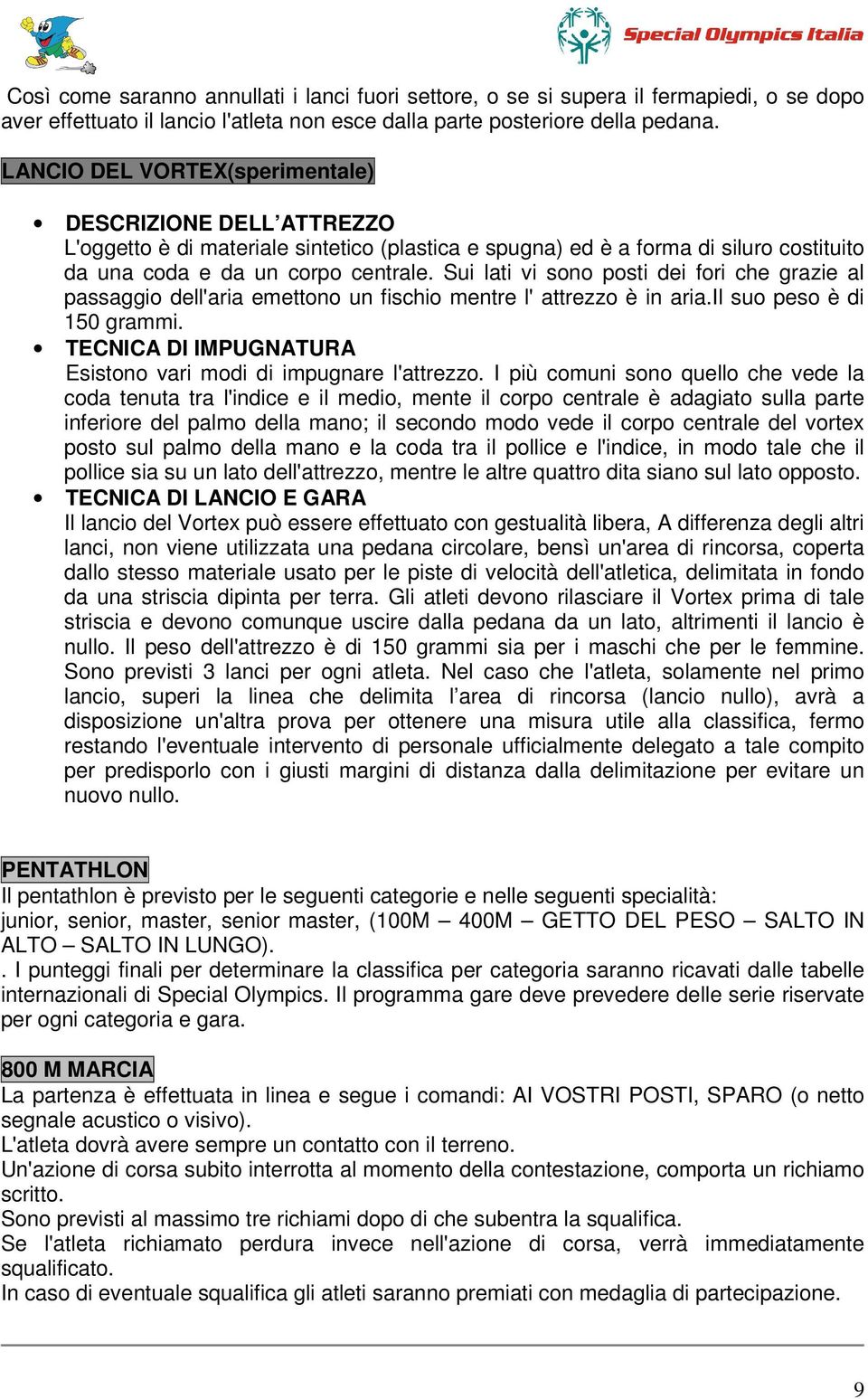 Sui lati vi sono posti dei fori che grazie al passaggio dell'aria emettono un fischio mentre l' attrezzo è in aria.il suo peso è di 150 grammi.