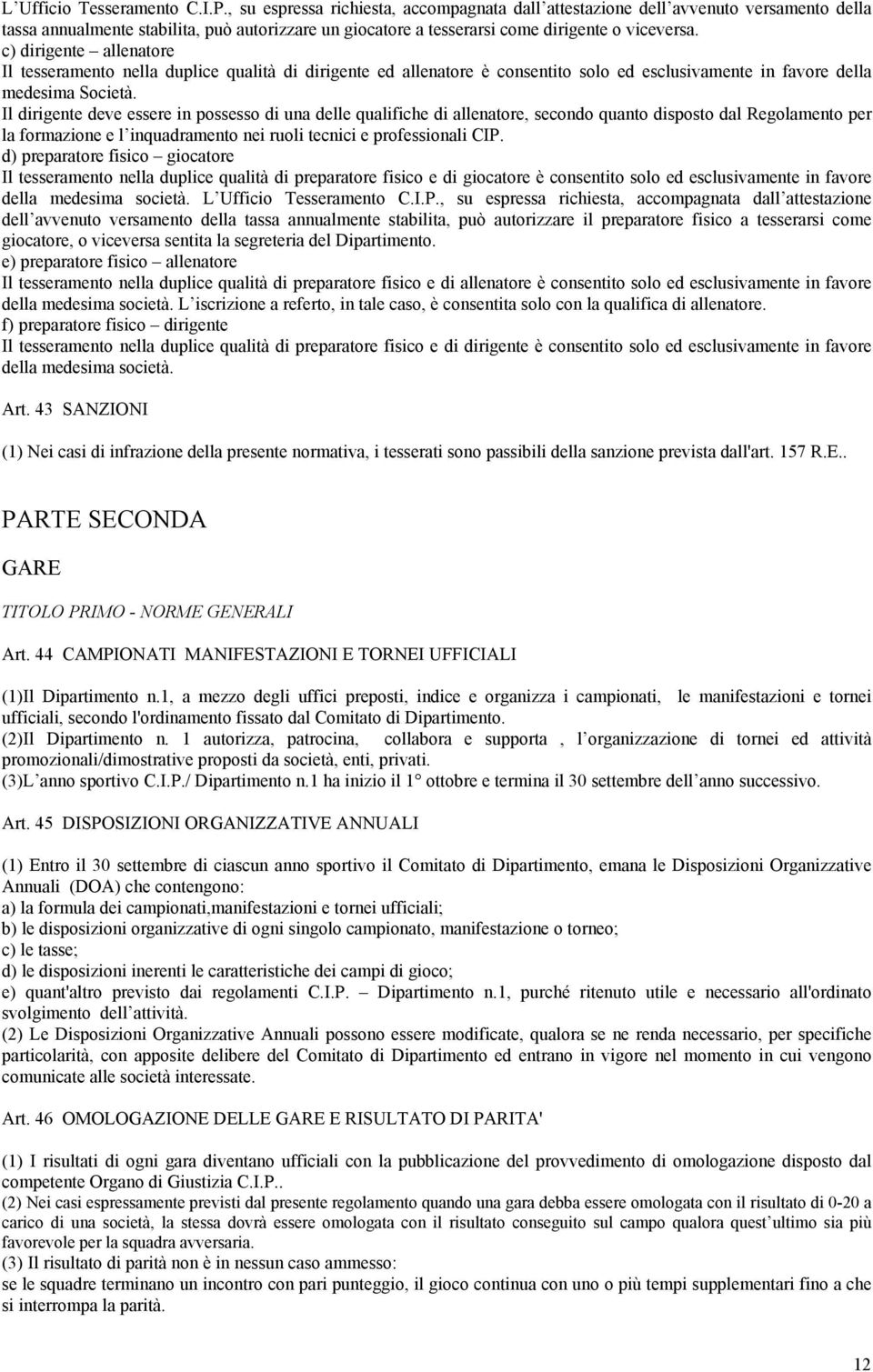 c) dirigente allenatore Il tesseramento nella duplice qualità di dirigente ed allenatore è consentito solo ed esclusivamente in favore della medesima Società.