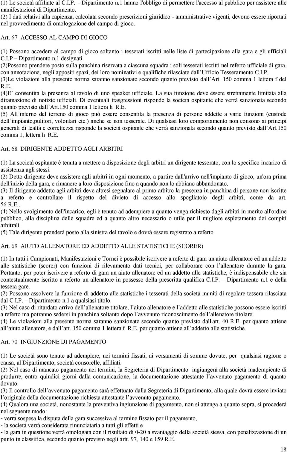 67 ACCESSO AL CAMPO DI GIOCO (1) Possono accedere al campo di gioco soltanto i tesserati iscritti nelle liste di partecipazione alla gara e gli ufficiali C.I.P Dipartimento n.1 designati.