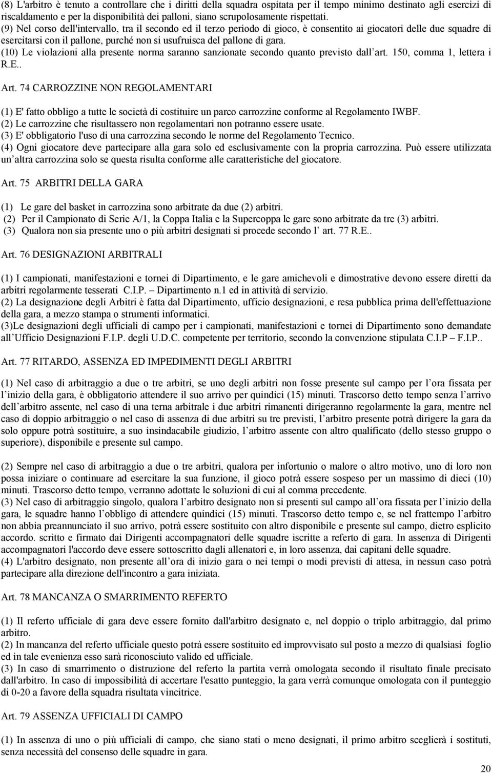 (9) Nel corso dell'intervallo, tra il secondo ed il terzo periodo di gioco, è consentito ai giocatori delle due squadre di esercitarsi con il pallone, purché non si usufruisca del pallone di gara.