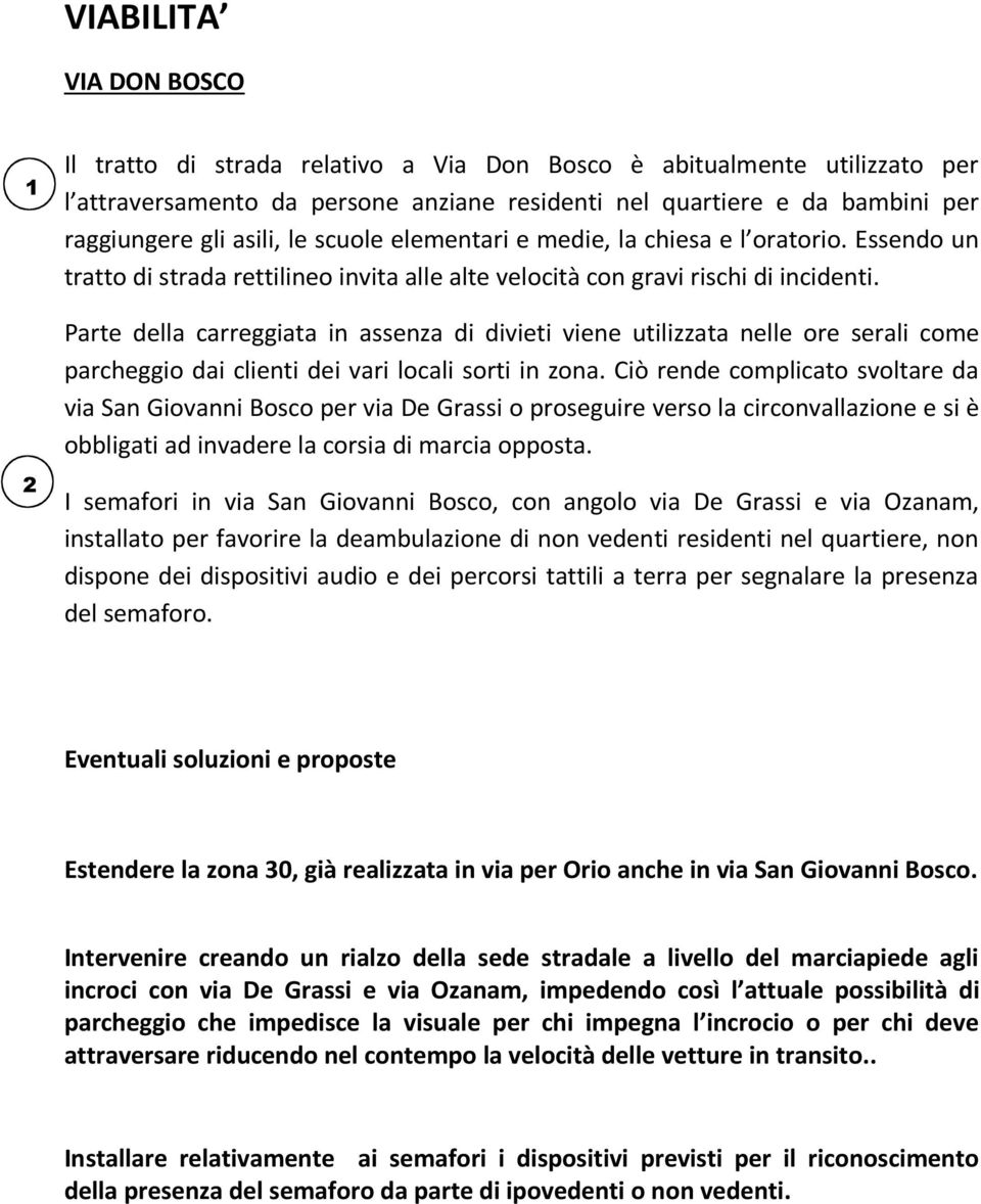 Parte della carreggiata in assenza di divieti viene utilizzata nelle ore serali come parcheggio dai clienti dei vari locali sorti in zona.