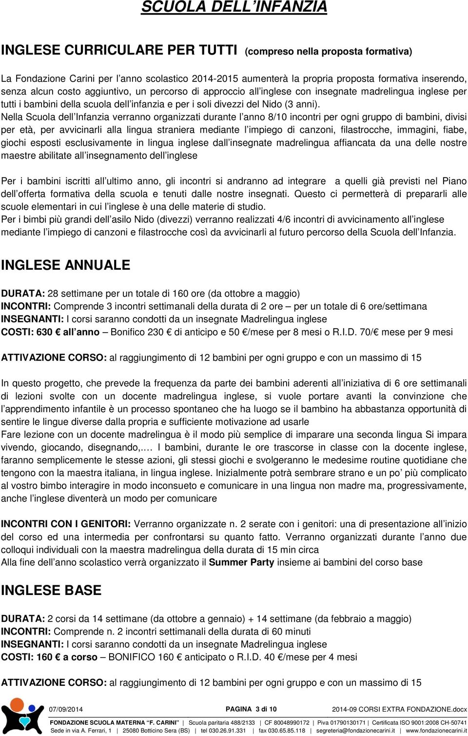 Nella Scuola dell Infanzia verranno organizzati durante l anno 8/10 incontri per ogni gruppo di bambini, divisi per età, per avvicinarli alla lingua straniera mediante l impiego di canzoni,