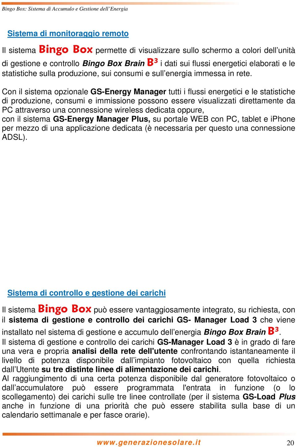 Con il sistema opzionale GS-Energy Manager tutti i flussi energetici e le statistiche di produzione, consumi e immissione possono essere visualizzati direttamente da PC attraverso una connessione