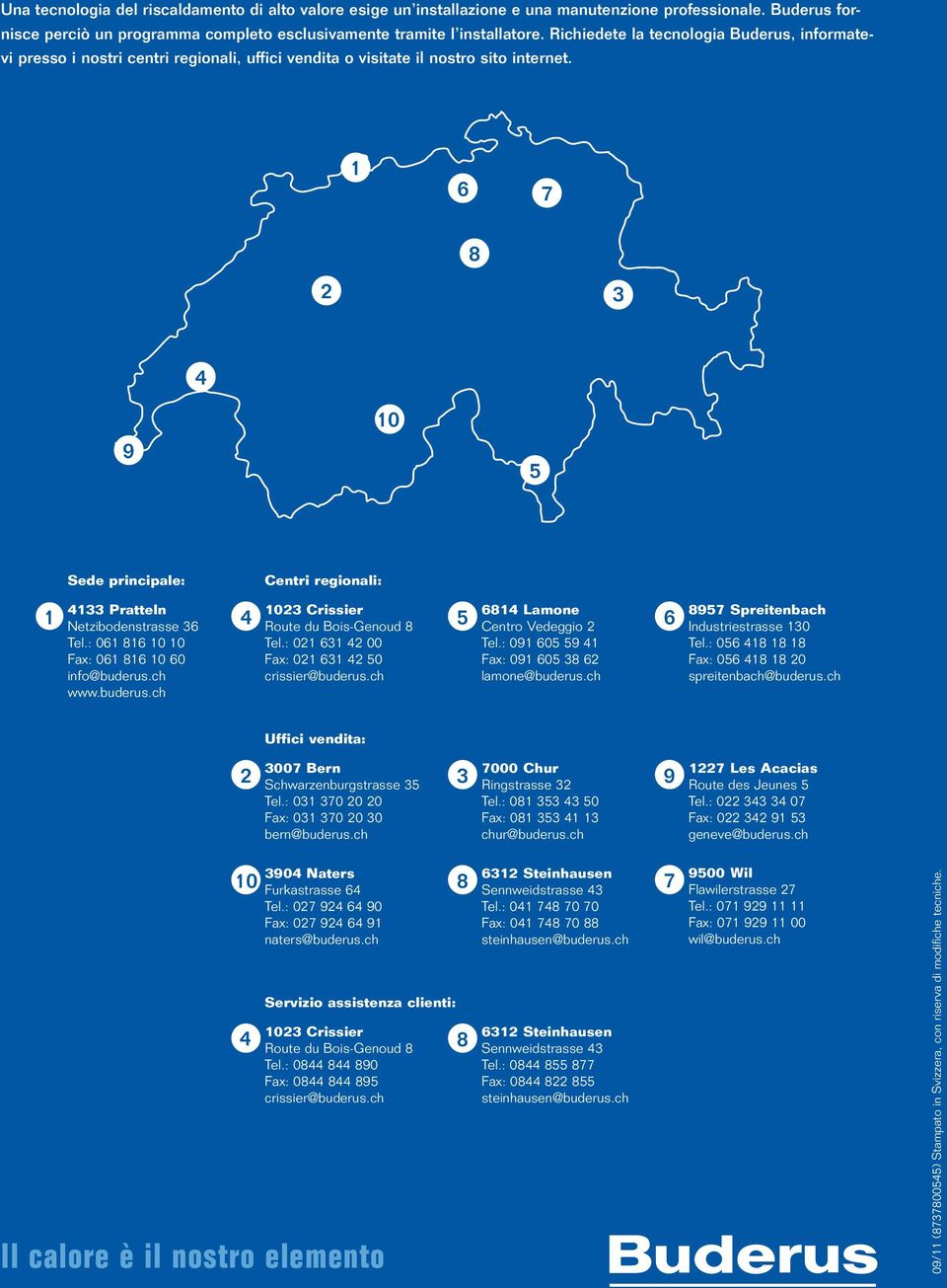 1 8 10 9 Sede principale: Centri regionali: 1 1 Pratteln Netzibodenstrasse Tel.: 01 81 10 10 Fax: 01 81 10 0 info@buderus.ch www.buderus.ch 10 Crissier Route du Bois-Genoud 8 Tel.